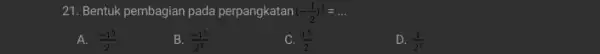 21. Bentuk pembagian pada perpangkatan (-(1)/(2))^5=ldots A. (-1^5)/(2) B. (-1^5)/(2^5) C. (1^5)/(2) D. (1)/(2^5)