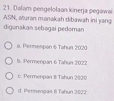 21. Dalam pengelolaan kinerja pegawai ASN, aturan manakah dibawah ini yang digunakan sebaga pedoman a. Permenpan 6 Tahun 2020 b. Permenpan 6 Tahur 12022