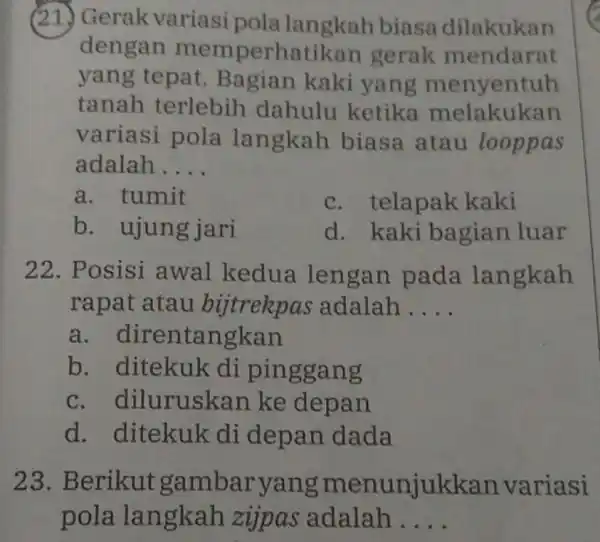 (21.) Gerak variasi pola langkah biasa dilakukan dengan memperhatikan gerak mendarat yang tepat . Bagian kaki yang menyentuh tanah terlebih dahulu ketika melakukan variasi