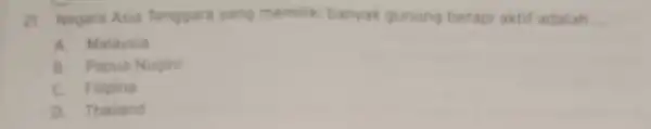 21. Negara Asia Tenggara yang memiliki banyak gunung berapi aktif adalah __ A. Malaysia B. Papua Nugini c Filipina D. Thailand