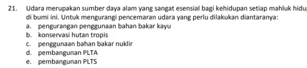 21. Udara merupakan sumber daya alam yang sangat esensial bagi kehidupan setiap mahluk hidu di bumi ini. Untuk pencemaran udara yang perlu dilakukan diantaranya: