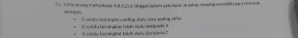 21. Uma orang mahasiswa A,B,C,D,E tinggal dalam satu kost, masing-masing memiliki cara menuju kampus. E selalu berangkat paling dulu atau paling akhir D selalu