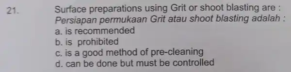 21. Surface preparations using Grit or shoot blasting are : Persiapan Grit atau shoot blasting adalah : a. is recommended b. is prohibited c.