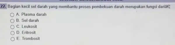 22. Bagian kecil sel darah yang membantu proses pembekuan darah merupakan fungsi dariâe A. Plasma darah B. Sel darah C. Leukosit D. Eritrosit E.