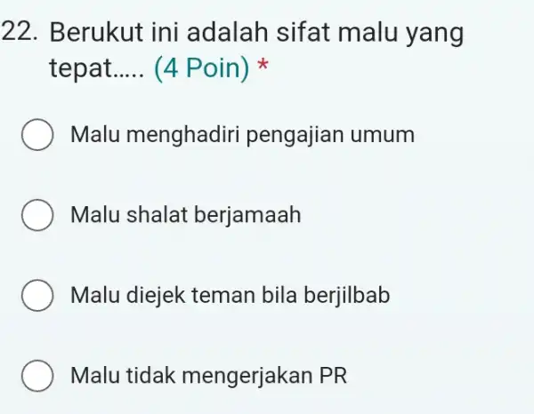 22. Berukut ini adalah sifat malu yang tepat __ (4 Poin) Malu menghadiri pengajian umum Malu shalat berjamaah Malu diejek : teman bila berjilbab