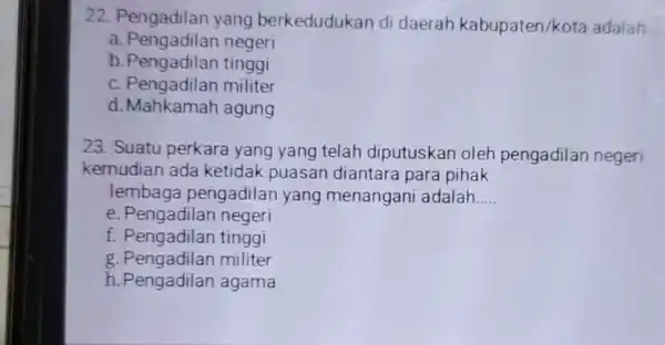 22. Pengadilan yang berkedudukan di daerah kabupaten/kota adalah __ a. Pengadilan negeri b. Pengadilan tinggi c. Pengadilan militer d. Mahkamah agung 23. Suatu perkara