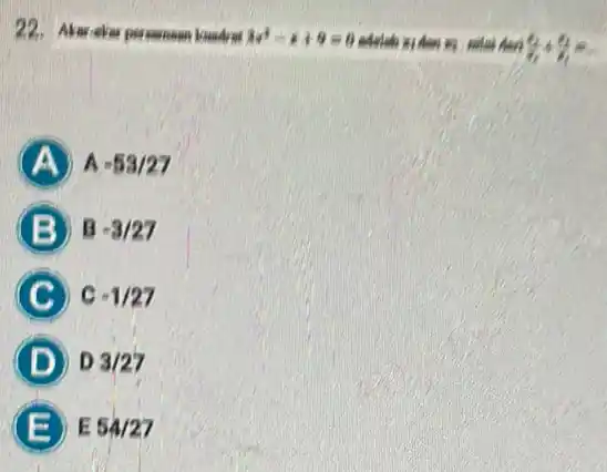 22.Akar-akar personnen kusdret 3x^2-x+9=0 (a_(1))/(b_(1))+(n_(2))/(b_(1))= A -53/27 B -3/27 C C -1/27 D D 3/27 B E 54/27