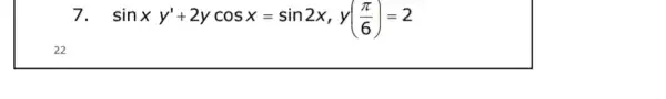 22 sinxy'+2ycosx=sin2x,y((pi )/(6))=2