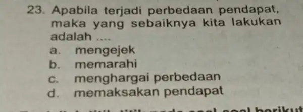 23. Apabila terjadi perbedaan pendapat, maka yang sebaiknye kita lakukan adalah __ a. mengejek b memarahi C perbedaan d . memaksakar pendapat