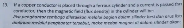 23. If a copper conductor is placed through a ferrous cylinder and a current is passed thr conductor, then the magnetic field (flux density)