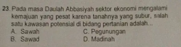 23. Pada masa Daulah Abbasiyah sektor ekonomi mengalami kemajuan yang pesat karena tanahnya yang subur , salah satu kawasan potensial di bidang pertanian adalah