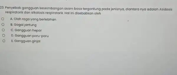 23. Penyebab gangguan keseimbangan asam basa tergantung pada jenisnya, diantara nya adalah Asidosis respiratorik dan alkalosis Hal ini disebabkan oleh A. Olah raga yang