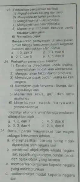 23. Perhatikan pernyataan berikut! 1) Menghasilkan barang dan jasa 2) Menyediakan faktor produksi 3) Mengonsumsi hasil produksi 4) Mengombinasi hasil produksi 5) Menerima imbalan