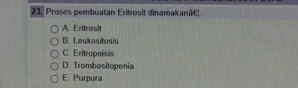 23. Proses pembuatan Eritrosit dinamakanâe A. Eritrosit B. Leukositosis C. Eritropoisis D. Trombositopenia E. Purpura