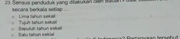 23. Sensus penduduk yang dilakukan oleh Badan Fusat Statio secara berkala setiap __ Lima tahun sekali Tujuh tahun sekali Sepuluh tahun sekali Satu tahun