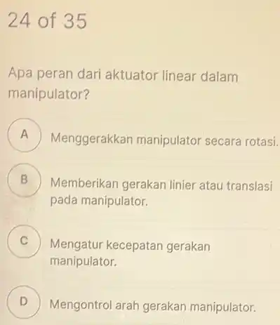 24 of 35 Apa peran dari aktuator linear dalam manipulator? A ) Menggerakkan manipulator secara rotasi. B Memberikan gerakan linier atau translasi (D) pada