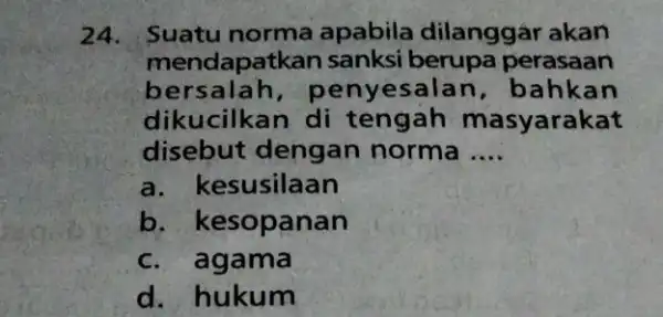 24 apabila dilanggá akan bersalah,penyesalan , bahkan mendapatkan sanksi berup perasaan dikucilkan di tengah masyarakat disebut dengan norma __ a. kesusilaan b. kesopanan c.