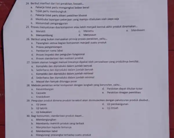 24. Berikut manfaat dari lini perakitan, kecuali. __ a. Pekerja tidak perlumengangkat beban berat b. Tidak perlu membungkuk c. Pekerja tidak perlu diberi pelatihan