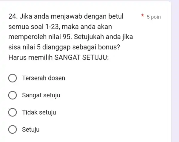 24. Jika anda menjawab dengan betul semua soal 1-23 maka anda akan memperoleh nilai 95. Setujukah anda jika sisa nilai 5 dianggap sebagai bonus?