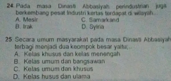 24. Pada masa Dinasti Abbasiyar perindustrian juga berkembang pesal Industri kertas terdapat di wilayah. __ A. Mesir C. Samarkand B. Irak D . Syiria