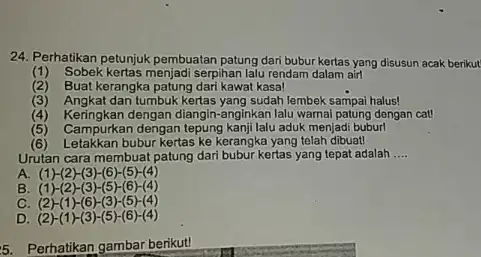 24. Perhatikan petunjuk pembuatan patung dari bubur kertas yang disusun acak berikut (1)Sobek kertas menjadi serpihan lalu rendam dalam airl (2) Buat kerangka patung