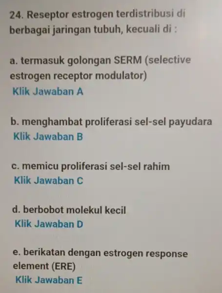 24. Reseptor estrogen terdistribusi di berbagai jaringan tubuh kecuali di : a. termasuk golongan SERM (selective estrogen receptor modulator) Klik Jawaban A b .