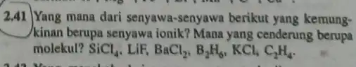 2.41 Yang mana dari senyawa-senyawa berikut yang kemung- kinan berupa senyawa ionik Mana yang cenderung berupa molekul? SiCl_(4),LiF,BaCl_(2),B_(2)H_(6),KCl_(4)C_(2)H_(4).