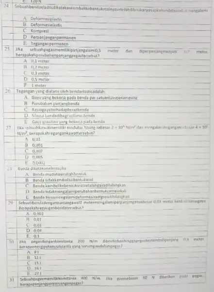 24 Sebuahbendae mengalami A. Deformasiplastis B Deformasielastis C Kompresl D. Perpanjanganpermanen E. Teganganpermenen 25 Jika sebuahpegasmemilik panjangalamio, 5 meter dan diperpanjangmenjadi 07 meter. berapakahperubahanpan