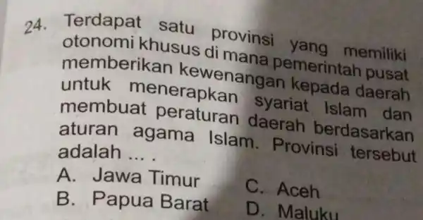 24. Terdapat satu provins yang memiliki otonomi khusus di mana pemerintar pusat memberikan kewenangar kepada daerah untuk menerapkan syariat Islam dan membuat daerah berdasarkan