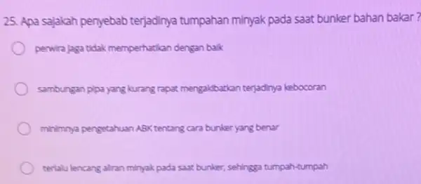 25. Apa sajakah penyebab terjadinya tumpahan minyak pada saat bunker bahan bakar? perwirajaga tidak memperhatikan dengan balk sambungan pipa yang kurang rapat mengakibatkan terjadinya