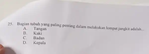 25. Bagian tubuh yang paling penting dalam melakukan lompat jangkit adalah __ A.Tangan B. Kaki C. Badan D. Kepala