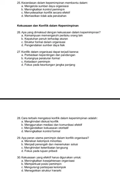 25. Kecerdasan dalam kepemimpinan membantu dalam: a. Mengelola sumber daya organisasi b. Meningkatkan kontrol pemimpin c. Menyelesaikan konflik secara efektif d. Memastikan tidak ada