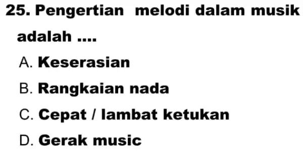 25 . Pengertian I melodi dalam musik adalah __ A . Keserasian B. Rangkaian I nada C. Cepat /lambat ketukan D. Gerak music