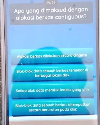 25/25 Apa yang dimaksud dengan alokasi berkas contiguous? Alokasi berkas dilakukan secore clinamis Blok-blok data sebuah berkas tersebar d berbagal lokasi disk Setiap blok