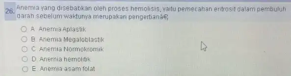 26. Anemia yang disebabkan oleh proses hemolisis, yaitu pemecahan entrosit dalam pembuluh darah sebelum waktunya merupakan pengertianae A. Anemia Aplastik B. Anemia Megaloblastik C.