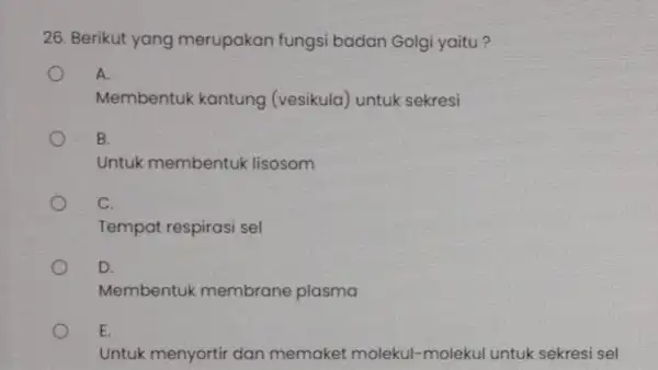 26. Berikut yang merupakan fungsi badan Golgi yaitu? A. Membentuk kantung (vesikula) untuk sekresi B. Untuk membentuk lisosom C. Tempat respirasi sel D. Membentuk