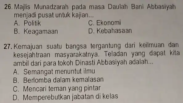 26. Majlis Munadzarah pada masa Daulah Bani Abbasiyah menjadi pusat untuk kajian __ A. Politik C. Ekonomi B. Keagamaan D. Kebahasaan 27. Kemajuan suatu