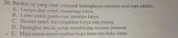 26. Rerikut ini yan par da lah __ A. Lar npu shot untuk menerangi karya B. Label untuk pemberian identitas karya C. Sketsel untuk