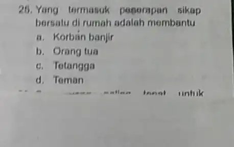 26. Yang termasuk poperspan sikap bersatu di rumah adalah membantu a. Korban banjir b. Orang tua c. Tetangga d. Teman tonot untuk