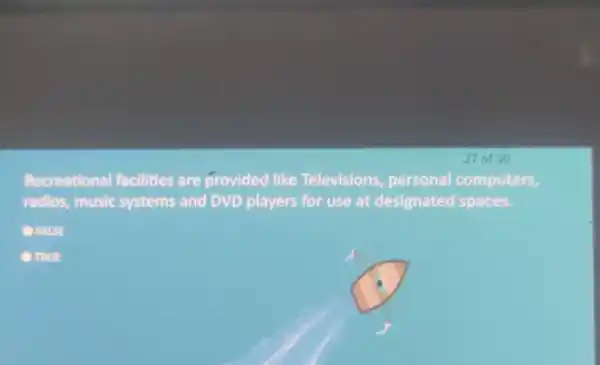 27 of 30 Recreationa facilities are provided like Televisions personal computers, radios, music systems and DVD players for use at designated spaces. FALSE TRUE