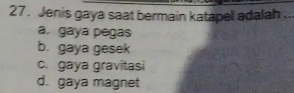 27. Jenis gaya saat bermain katapel adalah __ a. gaya pegas b. gaya gesek c. gaya gravitasi d. gaya magnet