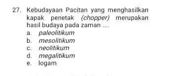 27. Kebudayaan Pacitan yang menghasilkan kapak penetak (chopper)merupakan hasil budaya pada zaman __ a. paleolitikum b. mesolitikum c. neolitikum d. megalitikum e . logam