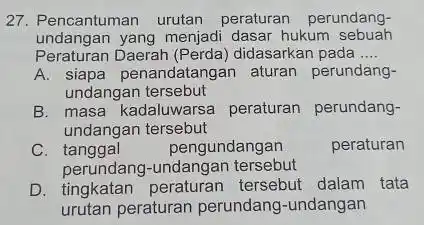 27. Pencantuman urutan peraturan perundang- undangan yang menjadi dasar hukum sebuah Peraturan Daerah (Perda) didasarkan pada __ A. siapa penandatang an aturan perundang- undangan