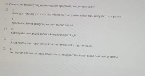 27. Pernyataan berikut yang membedakan apoptosis dengan nekrosis? o Serangan jantung / myocardial infarction, merupakar salah satu penyebab apoptosis B. Apoptosis dikenal dengan program