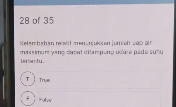 28 of 35 Kelembaban relatif menunjukkan jumlah uap air maksimum yang dapat ditampung udara pada suhu tertentu. True F False