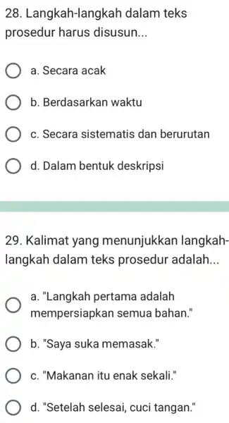 28 . Langkah-langkah dalam teks prosedur harus disusun __ a. Secara acak b. Berdasarkan waktu c. Secara sistematis dan berurutan d. Dalam bentuk deskripsi