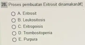 28. Proses pembuatan Eritrosit dinamakanâe! A. Eritrosit B. Leukositosis C. Eritropoisis D. Trombositopenia E. Purpura