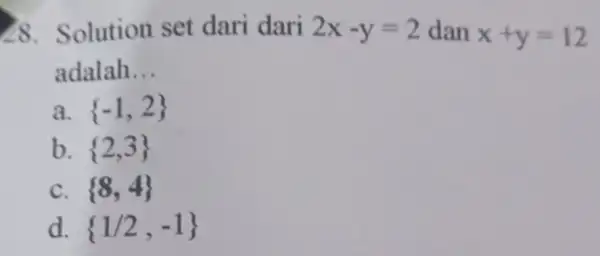 28 Solution set dari dari 2x-y=2 dan x+y=12 adalah __ a. -1,2 b. 2,3 C. 8,4 d. 1/2,-1