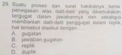 29. Suatu proses dan surat hakikatnya berisi penegasan atas dalil-dali yang dikemukakan tergugat dalam jawabannya dan sekaligus membantah dalil-dali penggugat dalam replik, hal tersebut