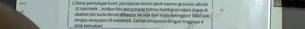 2.Dekat permukaan bumi, percepatan benda jatuh karena gravitasi adalah 32kaki/detik , asalkan kita mengangap bahwa hambatan udara dapat di abaikan jika suatu benda dilempar